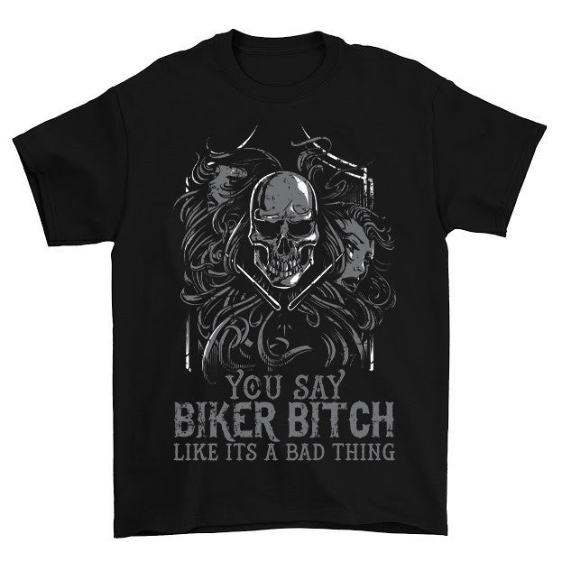 You Say Biker Bitch Like Its A Bad Thing T-Shirt