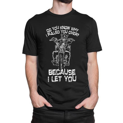 Do You Know Why I Pulled You Over? Because I Let You T-Shirt